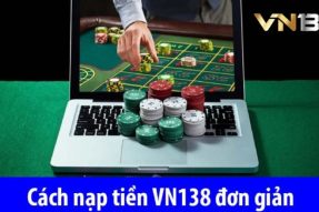 Cách Thức Nạp Tiền VN138 Cực Nhanh Từ A-Z Cho Hội Viên