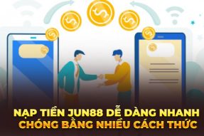 Nạp Tiền Jun88 Với Các Thủ Tục Nhanh Chóng Đơn Giản Nhất 