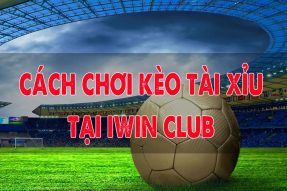 Hướng dẫn cách chơi kèo tài xỉu trong cá cược bóng đá tại iWin