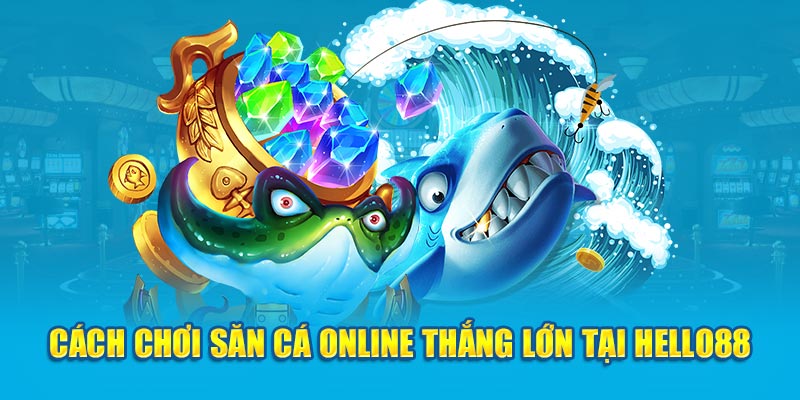 Cách chơi săn cá online thắng lớn tại Hello88