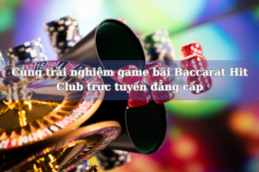 Cùng trải nghiệm game bài Baccarat Hit Club trực tuyến đẳng cấp